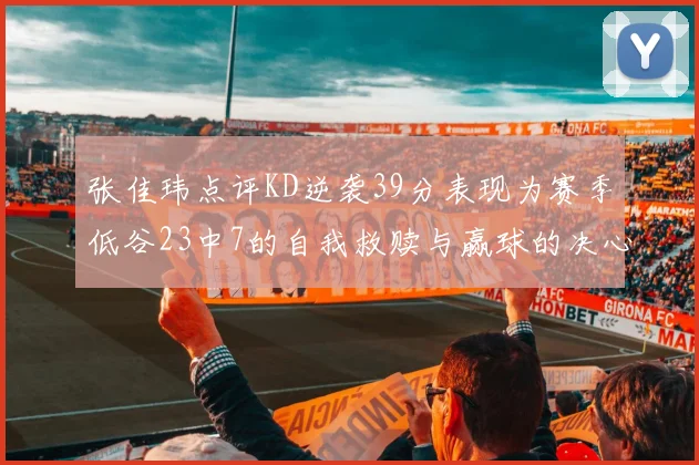 张佳玮点评KD逆袭39分表现为赛季低谷23中7的自我救赎与赢球的决心