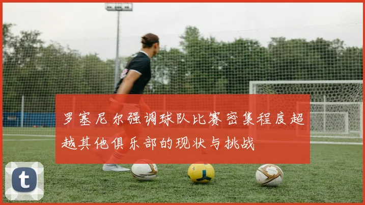 罗塞尼尔强调球队比赛密集程度超越其他俱乐部的现状与挑战