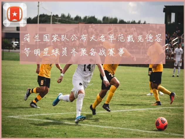 荷兰国家队公布大名单范戴克德容等明星球员齐聚备战赛事