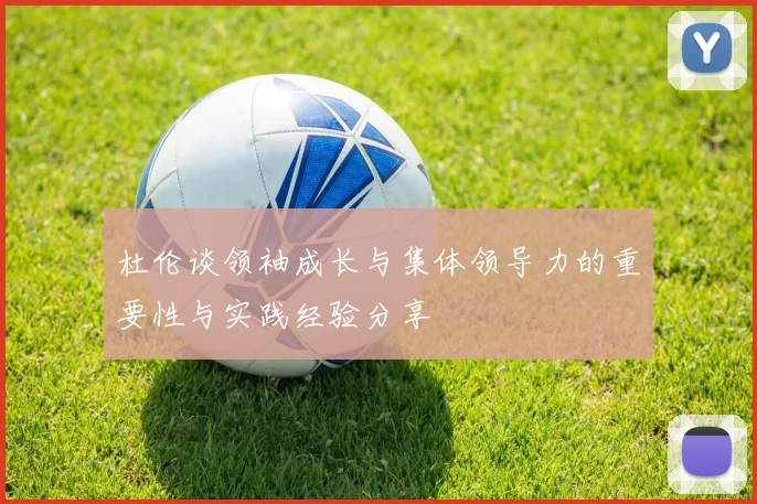 杜伦谈领袖成长与集体领导力的重要性与实践经验分享