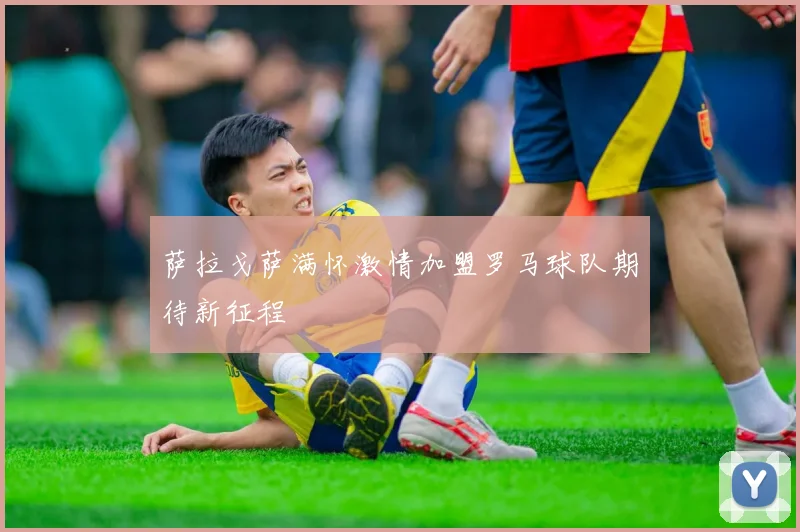 萨拉戈萨满怀激情加盟罗马球队期待新征程