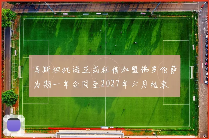 马斯坦托诺正式租借加盟佛罗伦萨为期一年合同至2027年六月结束